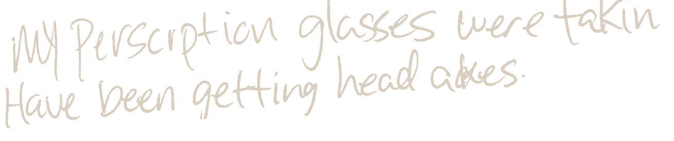 Handwritten card reading “My prescription glasses were taken. Have been getting head aches. They just come and throw our stuff away. And they just don’t care. Like it was nothing to them. Thank you”